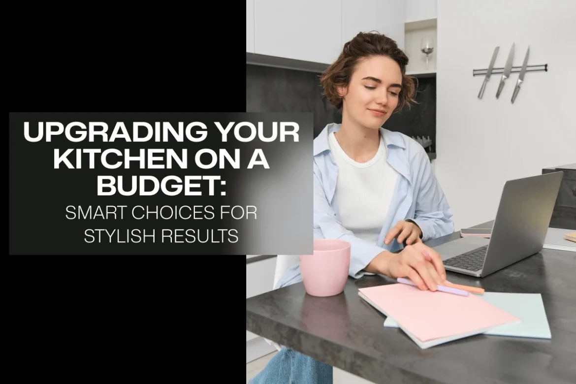 Upgrading Your Kitchen on a Budget - Smart Choices | Remodeling Essential